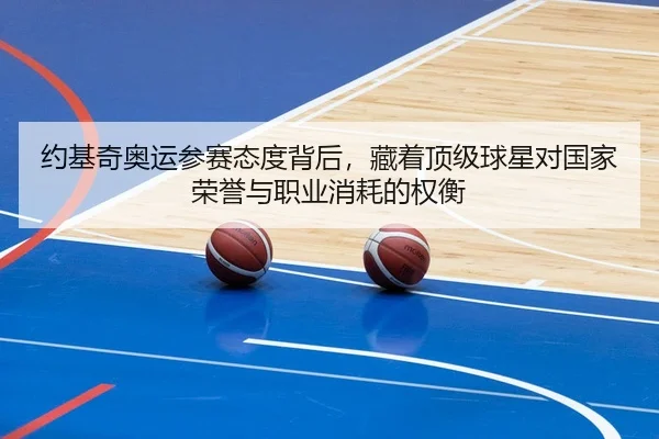 约基奇奥运参赛态度背后，藏着顶级球星对国家荣誉与职业消耗的权衡